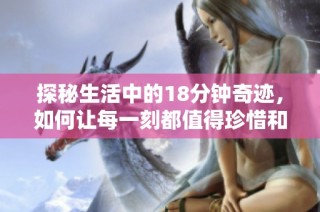 探秘生活中的18分钟奇迹，如何让每一刻都值得珍惜和享受