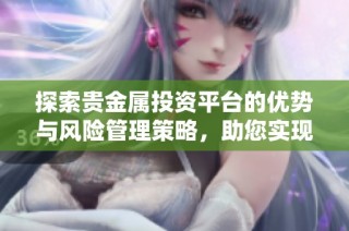 探索贵金属投资平台的优势与风险管理策略，助您实现财富增值
