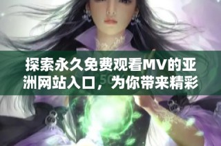 探索永久免费观看MV的亚洲网站入口，为你带来精彩音乐体验