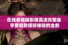 在线看陌陌影视高清完整版 享受极致视听体验的全新选择