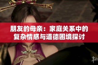朋友的母亲：家庭关系中的复杂情感与道德困境探讨