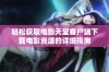 轻松获取电影天堂客户端下载电影资源的详细指南