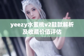 yeezy水蜜桃v2鞋款解析及收藏价值评估