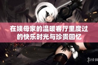 在姨母家的温暖客厅里度过的快乐时光与珍贵回忆