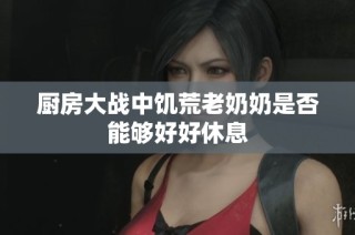 厨房大战中饥荒老奶奶是否能够好好休息