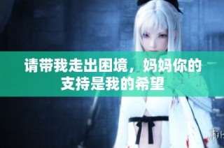 请带我走出困境，妈妈你的支持是我的希望
