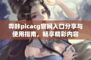 哔咔picacg官网入口分享与使用指南，畅享精彩内容