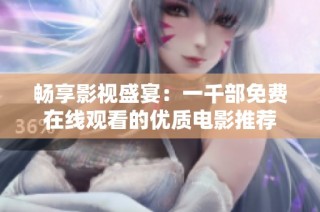 畅享影视盛宴：一千部免费在线观看的优质电影推荐