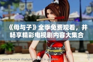 《母与子》全季免费观看，并畅享精彩电视剧内容大集合