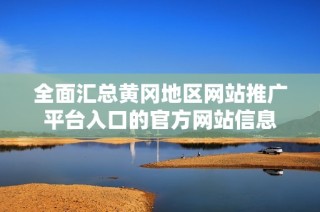 全面汇总黄冈地区网站推广平台入口的官方网站信息