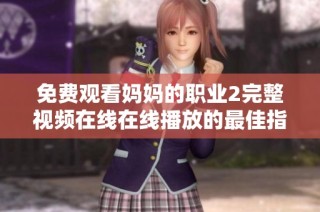 免费观看妈妈的职业2完整视频在线在线播放的最佳指南