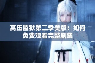 高压监狱第二季美版：如何免费观看完整剧集