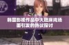 韩国影视作品中大胆床戏场面引发的热议探讨