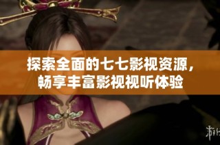 探索全面的七七影视资源，畅享丰富影视视听体验