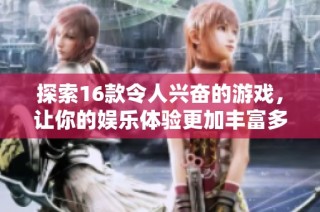 探索16款令人兴奋的游戏，让你的娱乐体验更加丰富多彩
