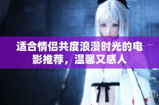 适合情侣共度浪漫时光的电影推荐，温馨又感人