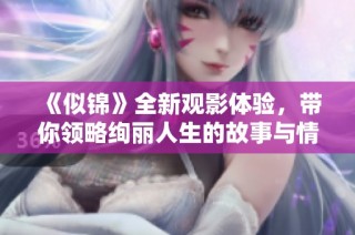 《似锦》全新观影体验，带你领略绚丽人生的故事与情感