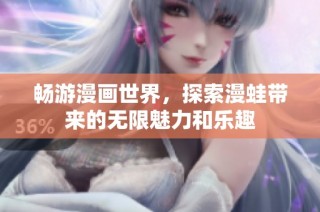 畅游漫画世界，探索漫蛙带来的无限魅力和乐趣