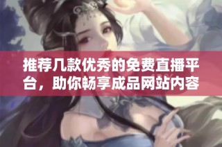 推荐几款优秀的免费直播平台，助你畅享成品网站内容