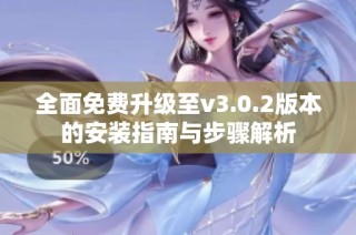 全面免费升级至v3.0.2版本的安装指南与步骤解析