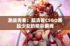激战青春：超清看CSGO暴躁少女的精彩瞬间