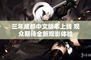 三年成都中文版本上线 观众期待全新观影体验