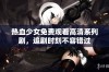 热血少女免费观看高清系列剧，追剧时刻不容错过