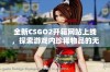 全新CSGO2开箱网站上线，探索游戏内珍稀物品的无限可能！
