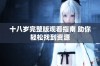 十八岁完整版观看指南 助你轻松找到资源