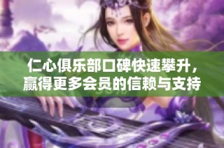仁心俱乐部口碑快速攀升，赢得更多会员的信赖与支持
