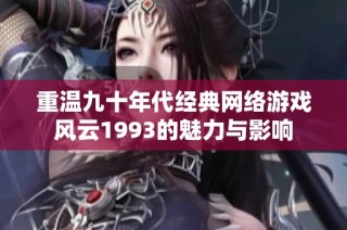 重温九十年代经典网络游戏风云1993的魅力与影响