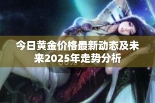 今日黄金价格最新动态及未来2025年走势分析