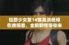 狂野少女第14集高清视频在线观看，全新剧情等你来发现