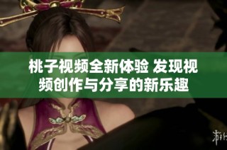 桃子视频全新体验 发现视频创作与分享的新乐趣