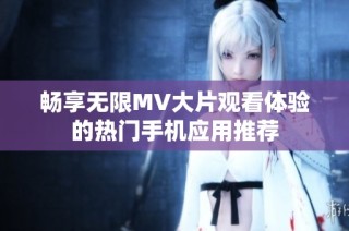 畅享无限MV大片观看体验的热门手机应用推荐