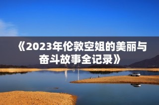 《2023年伦敦空姐的美丽与奋斗故事全记录》