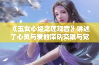 《玉女心经之莲观音》讲述了心灵与爱的深刻交融与觉醒之旅