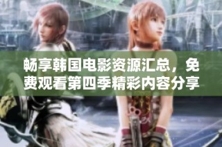 畅享韩国电影资源汇总，免费观看第四季精彩内容分享