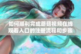 如何顺利完成蘑菇视频在线观看入口的注册流程和步骤