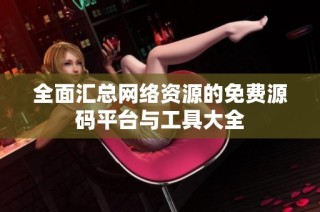 全面汇总网络资源的免费源码平台与工具大全