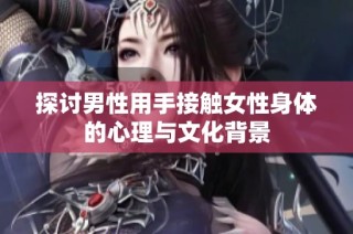 探讨男性用手接触女性身体的心理与文化背景