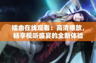 插曲在线观看：高清播放，畅享视听盛宴的全新体验