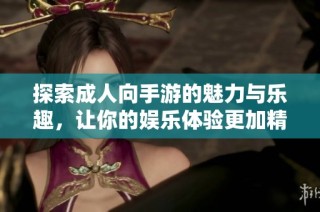 探索成人向手游的魅力与乐趣，让你的娱乐体验更加精彩丰富