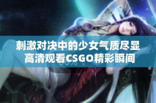 刺激对决中的少女气质尽显 高清观看CSGO精彩瞬间