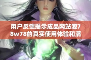 用户反馈揭示成品网站源78w78的真实使用体验和满意度分析