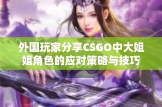 外国玩家分享CSGO中大姐姐角色的应对策略与技巧