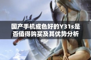 国产手机成色好的Y31s是否值得购买及其优势分析