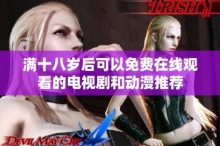 满十八岁后可以免费在线观看的电视剧和动漫推荐