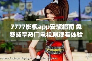 7777影视app安装指南 免费畅享热门电视剧观看体验