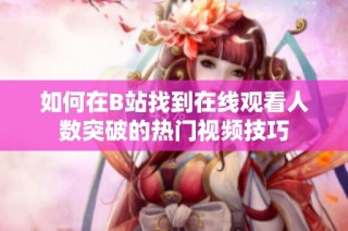 如何在B站找到在线观看人数突破的热门视频技巧